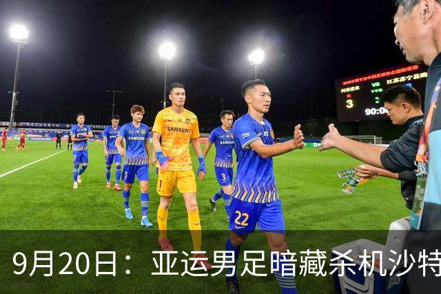 9月20日：亚运男足暗藏杀机沙特U21残阵碰卡塔尔，太极虎或渔翁得利