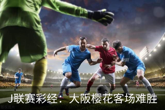 J联赛彩经：大阪樱花客场难胜